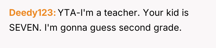 Deedy123 YTA-I'm a teacher. Your kid is SEVEN. I'm gonna...