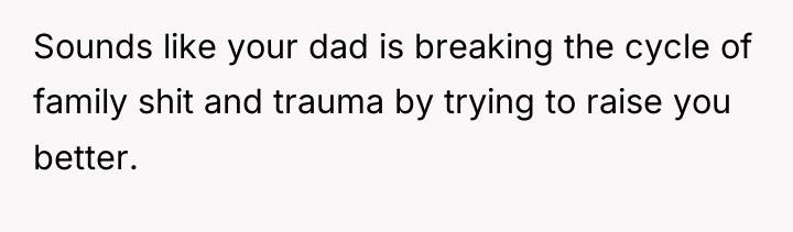 Sounds like your dad is breaking the cycle of family...