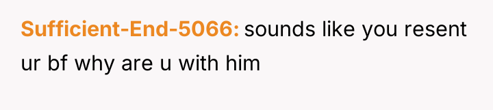 Sufficient-End-5066 sounds like you resent ur bf why are u...
