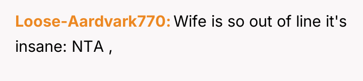 Loose-Aardvark770 Wife is so out of line it's insane: NTA...