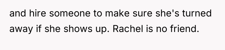 and hire someone to make sure she's turned away if...