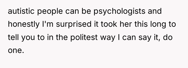 autistic people can be psychologists and honestly I'm surprised it...
