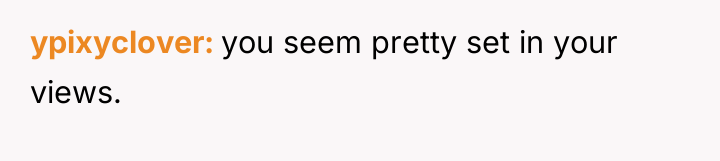 ypixyclover you seem pretty set in your views.