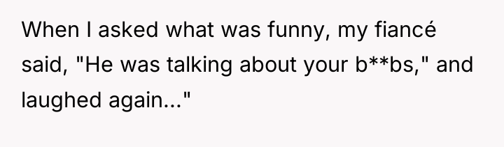When I asked what was funny, my fiancé said, "He...