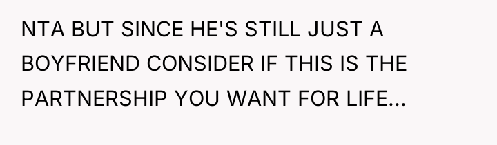 NTA BUT SINCE HE'S STILL JUST A BOYFRIEND CONSIDER IF...