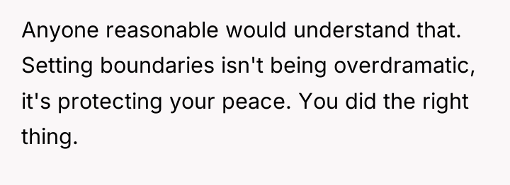 Anyone reasonable would understand that. Setting boundaries isn't being overdramatic,...