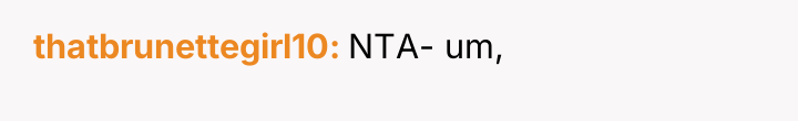 thatbrunettegirl10 NTA- um,