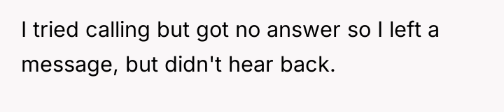 I tried calling but got no answer so I left...