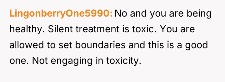 LingonberryOne5990 No and you are being healthy. Silent treatment is...
