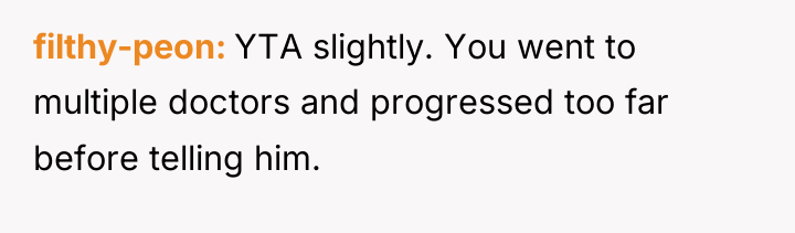 filthy-peon YTA slightly. You went to multiple doctors and progressed...