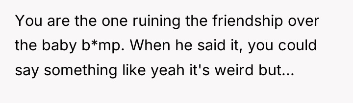 You are the one ruining the friendship over the baby...