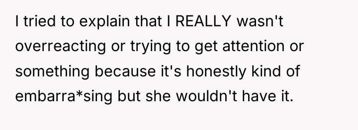 I tried to explain that I REALLY wasn't overreacting or...