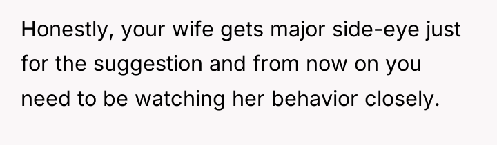 Honestly, your wife gets major side-eye just for the suggestion...