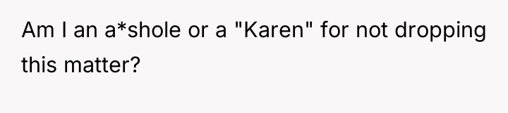Am I an a*shole or a "Karen" for not dropping...