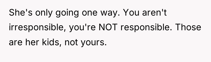 She's only going one way. You aren't irresponsible, you're NOT...