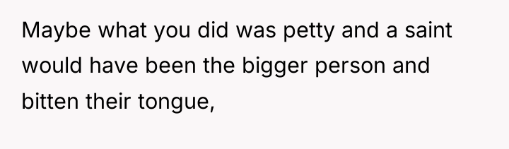Maybe what you did was petty and a saint would...