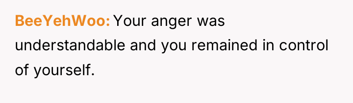 BeeYehWoo Your anger was understandable and you remained in control...