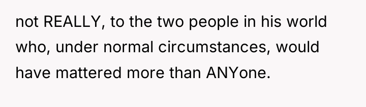 not REALLY, to the two people in his world who,...