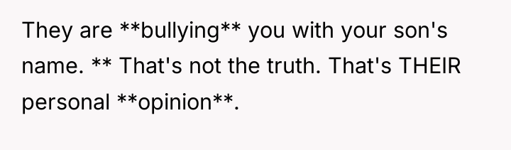They are **bullying** you with your son's name. ** That's...