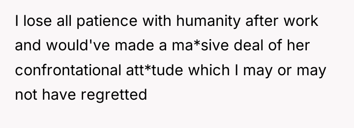 I lose all patience with humanity after work and would've...
