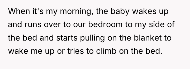 When it's my morning, the baby wakes up and runs...