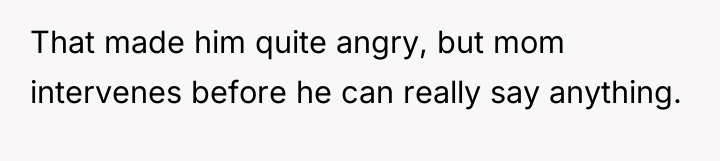 That made him quite angry, but mom intervenes before he...