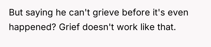 But saying he can't grieve before it's even happened? Grief...