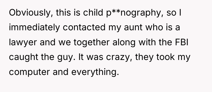 Obviously, this is child p**nography, so I immediately contacted my...
