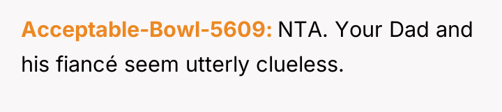 Acceptable-Bowl-5609 NTA. Your Dad and his fiancé seem utterly clueless.