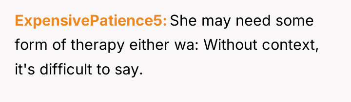 ExpensivePatience5 She may need some form of therapy either wa:...