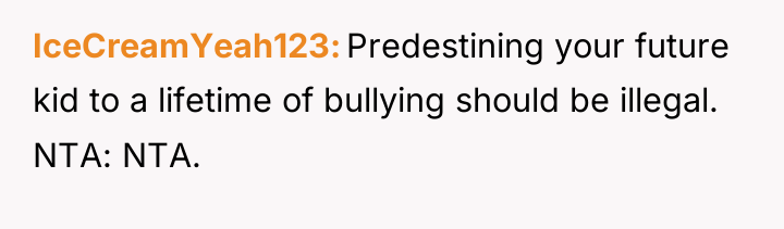 IceCreamYeah123 Predestining your future kid to a lifetime of bullying...
