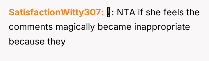 SatisfactionWitty307 ‍: NTA if she feels the comments magically became...