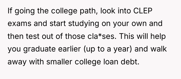 If going the college path, look into CLEP exams and...
