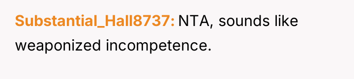Substantial_Hall8737 NTA, sounds like weaponized incompetence.