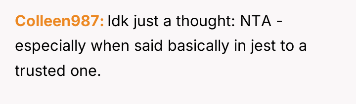 Colleen987 Idk just a thought: NTA - especially when said...