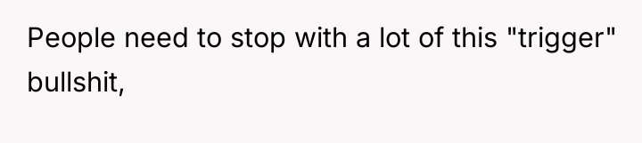 People need to stop with a lot of this "trigger"...