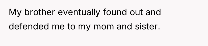My brother eventually found out and defended me to my...