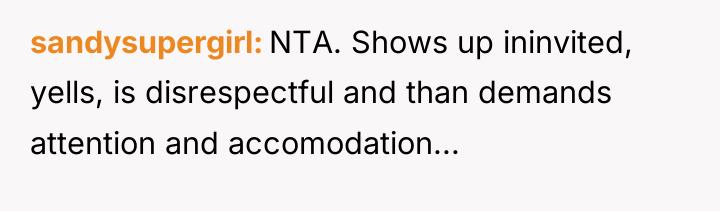 sandysupergirl NTA. Shows up ininvited, yells, is disrespectful and than...