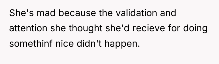 She's mad because the validation and attention she thought she'd...