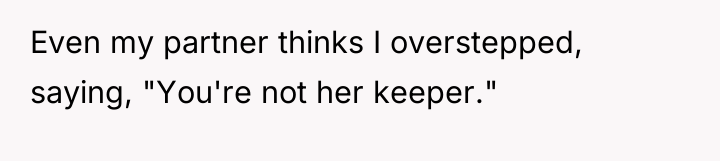 Even my partner thinks I overstepped, saying, "You're not her...