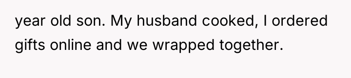 year old son. My husband cooked, I ordered gifts online...