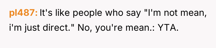 pl487 It's like people who say "I'm not mean, i'm...