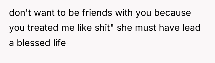 don't want to be friends with you because you treated...