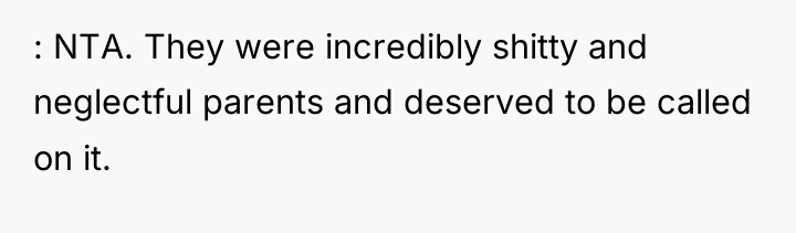 : NTA. They were incredibly shitty and neglectful parents and...