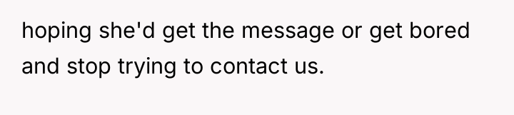 hoping she'd get the message or get bored and stop...