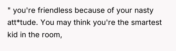 " you're friendless because of your nasty att*tude. You may...