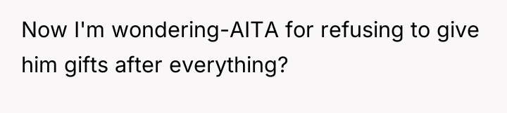 Now I'm wondering-AITA for refusing to give him gifts after...