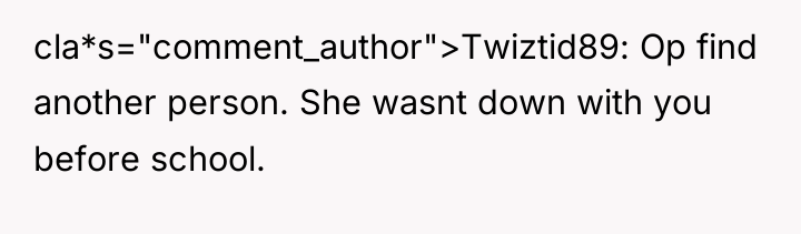 cla*s="comment_author">Twiztid89: Op find another person. She wasnt down with you...