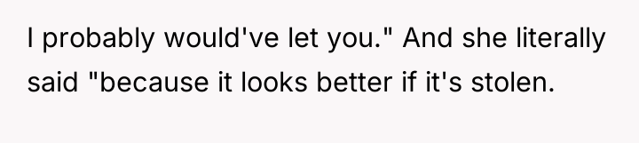 I probably would've let you." And she literally said "because...