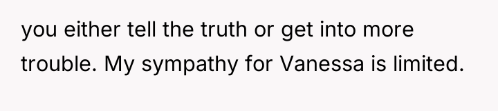 you either tell the truth or get into more trouble....